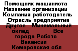 Помощник машиниста › Название организации ­ Компания-работодатель › Отрасль предприятия ­ Другое › Минимальный оклад ­ 50 000 - Все города Работа » Вакансии   . Кемеровская обл.,Прокопьевск г.